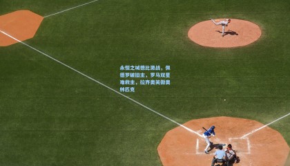 永恒之城德比激战，佩德罗破旧主，罗马双星难救主，拉齐奥笑傲奥林匹克