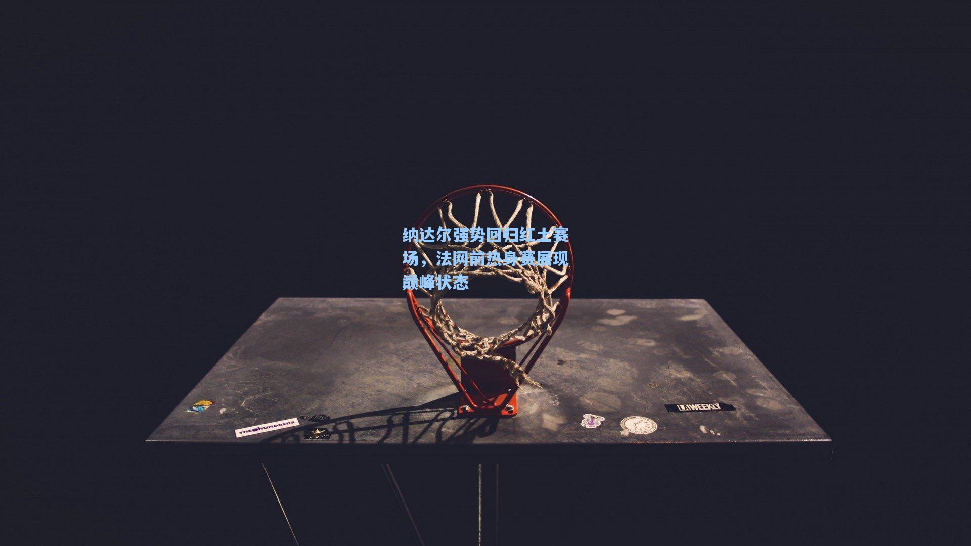 纳达尔强势回归红土赛场，法网前热身赛展现巅峰状态