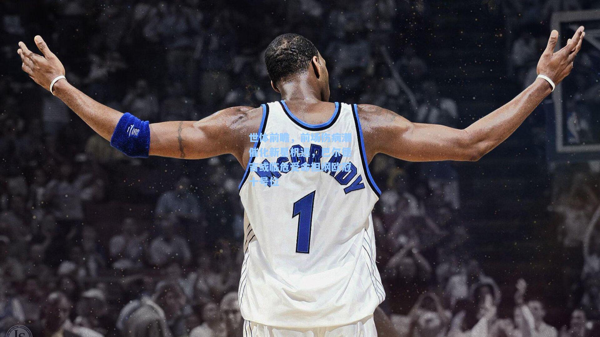 世体前瞻，前场伤病潮催化新星机遇，巴尔德吉或临危受命担纲欧冠十号位