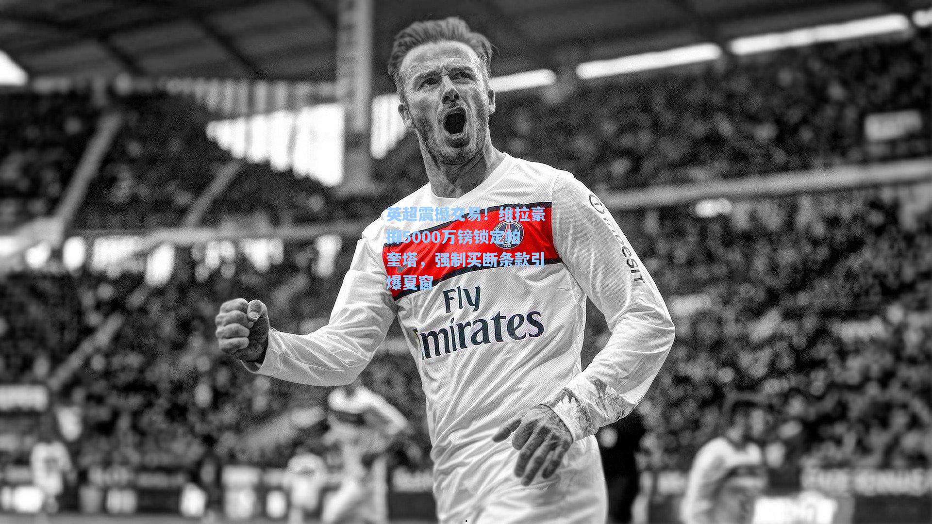 英超震撼交易！维拉豪掷5000万镑锁定帕奎塔，强制买断条款引爆夏窗