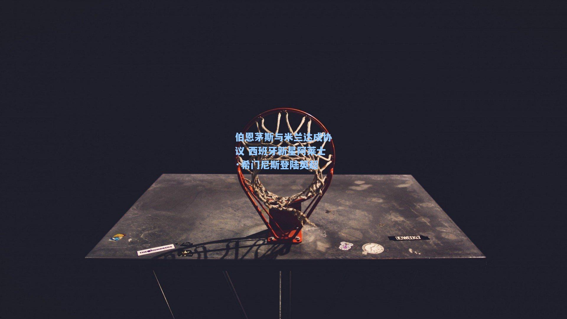 伯恩茅斯与米兰达成协议 西班牙新星阿莱士·希门尼斯登陆英超