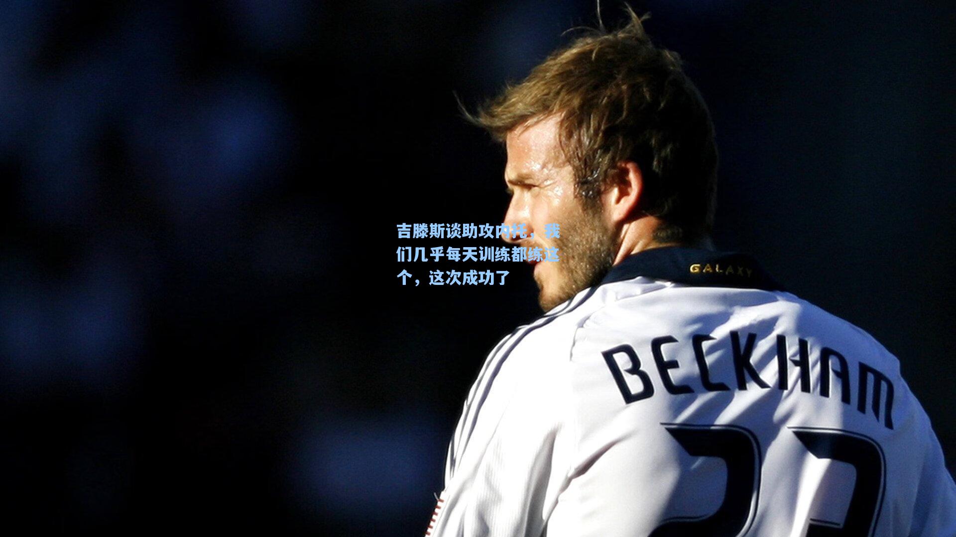 吉滕斯谈助攻内托，我们几乎每天训练都练这个，这次成功了