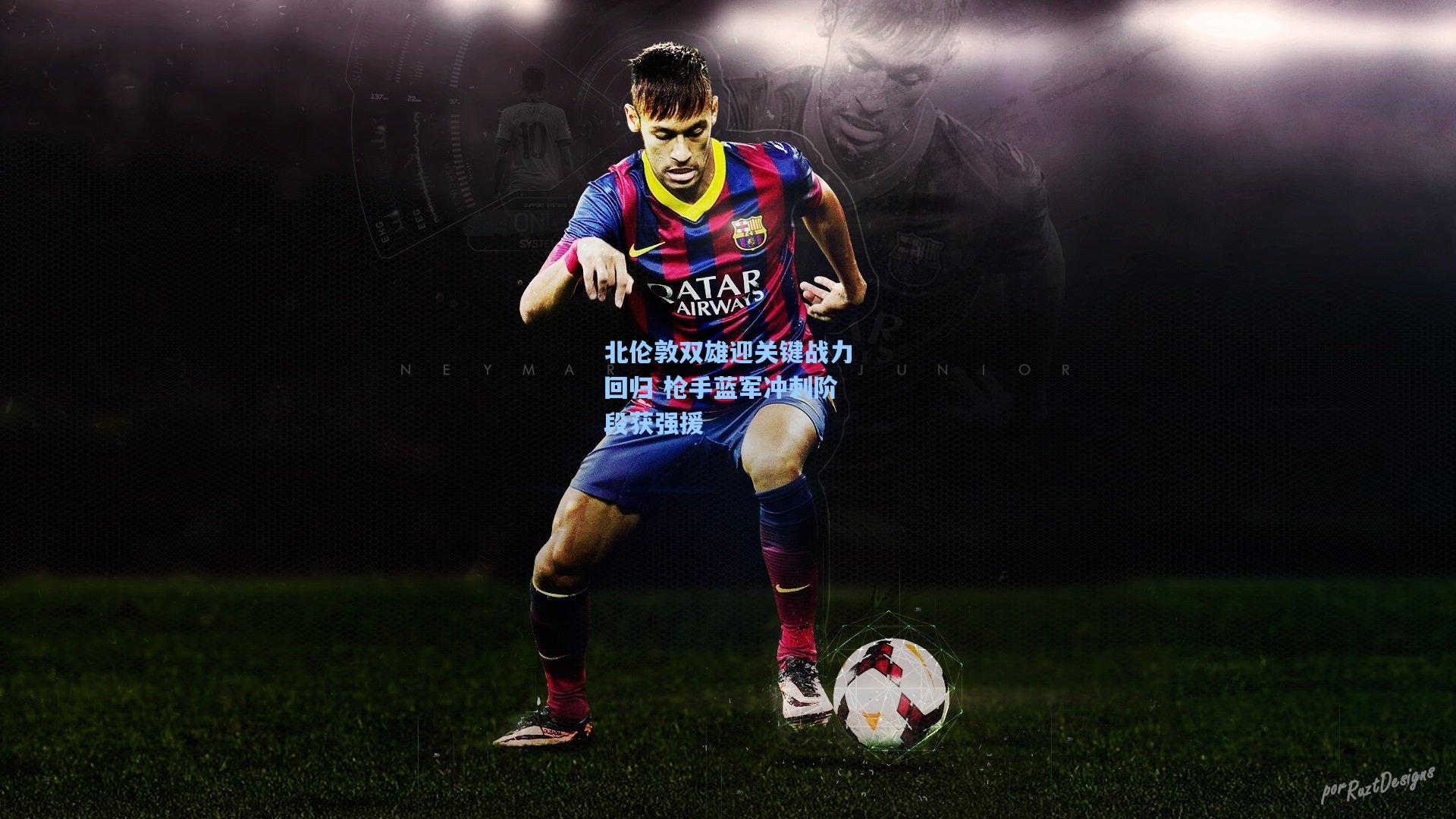 北伦敦双雄迎关键战力回归 枪手蓝军冲刺阶段获强援