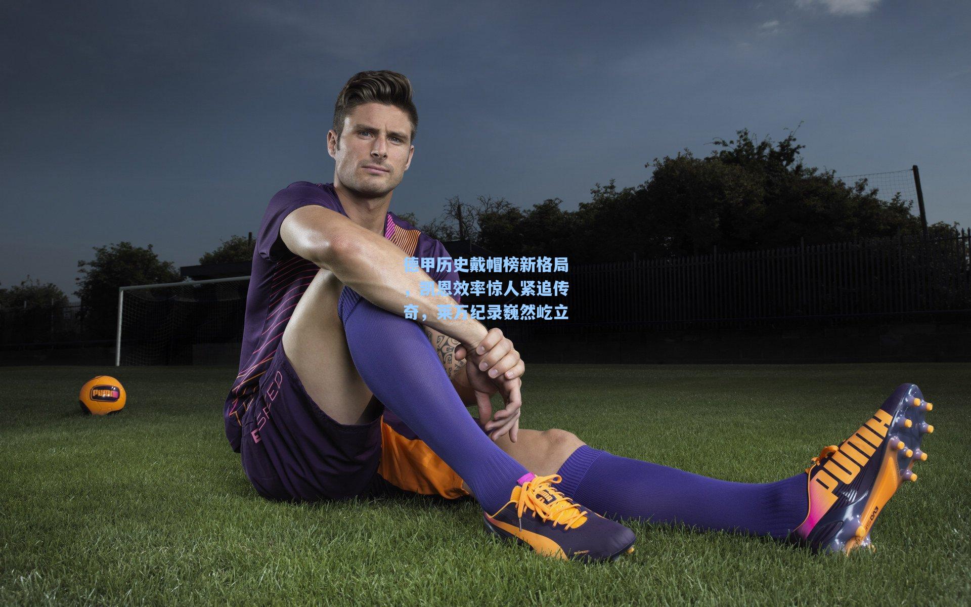 德甲历史戴帽榜新格局，凯恩效率惊人紧追传奇，莱万纪录巍然屹立