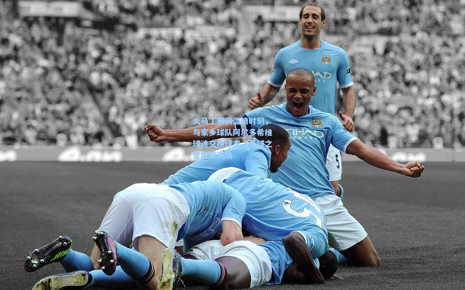 大马丁赛前温情时刻，与家乡球队阿尔多希维球迷交换球衣，足球之爱跨越赛场