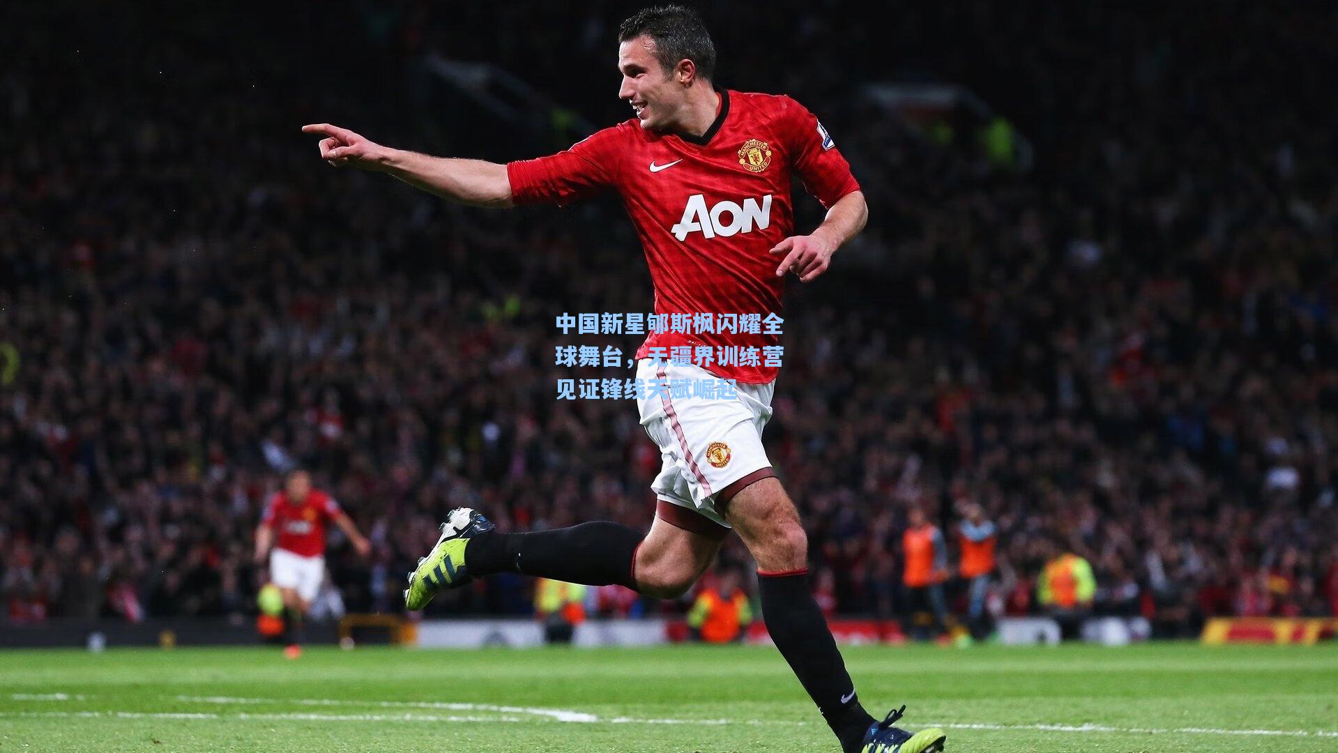 中国新星郇斯枫闪耀全球舞台,无疆界训练营见证锋线天赋崛起