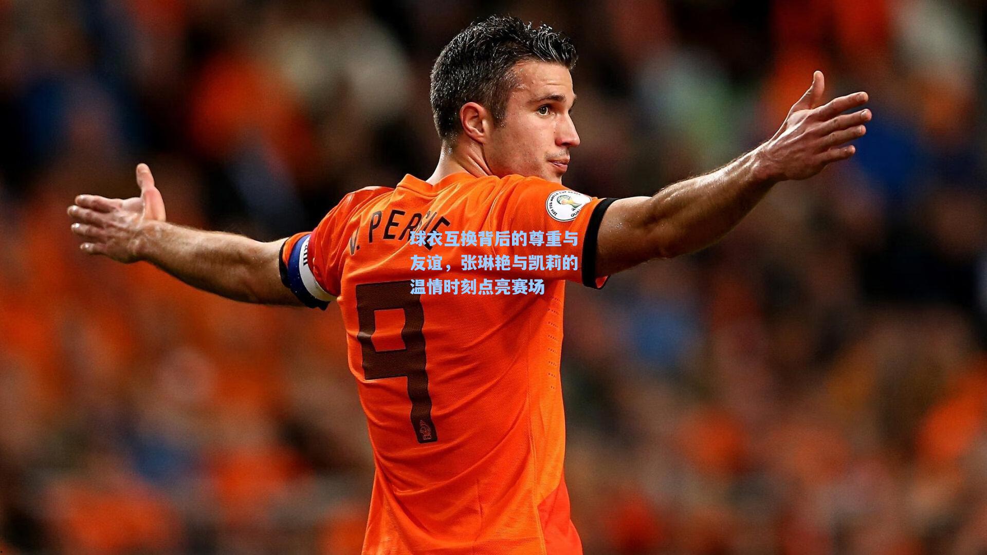 球衣互换背后的尊重与友谊，张琳艳与凯莉的温情时刻点亮赛场