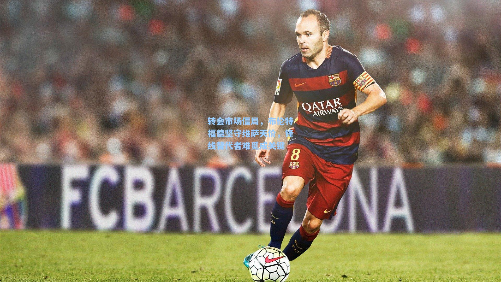 转会市场僵局，布伦特福德坚守维萨天价，锋线替代者难觅成关键