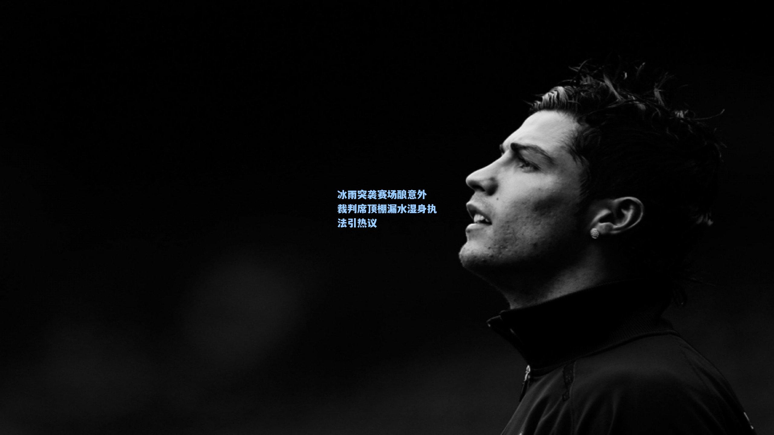冰雨突袭赛场酿意外 裁判席顶棚漏水湿身执法引热议