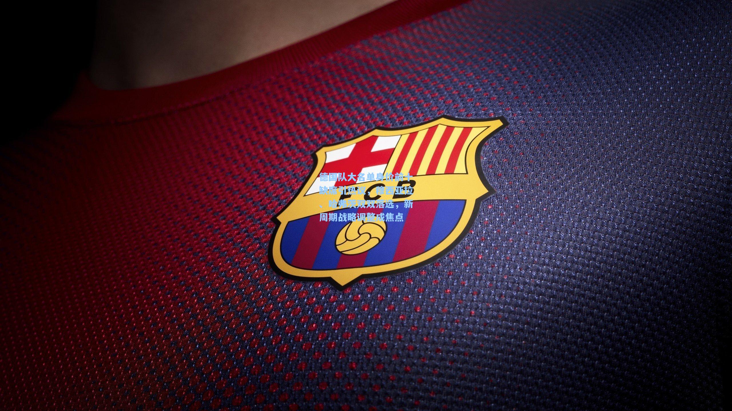 德国队大名单身价前十缺席引热议，穆西亚拉、哈弗茨双双落选，新周期战略调整成焦点