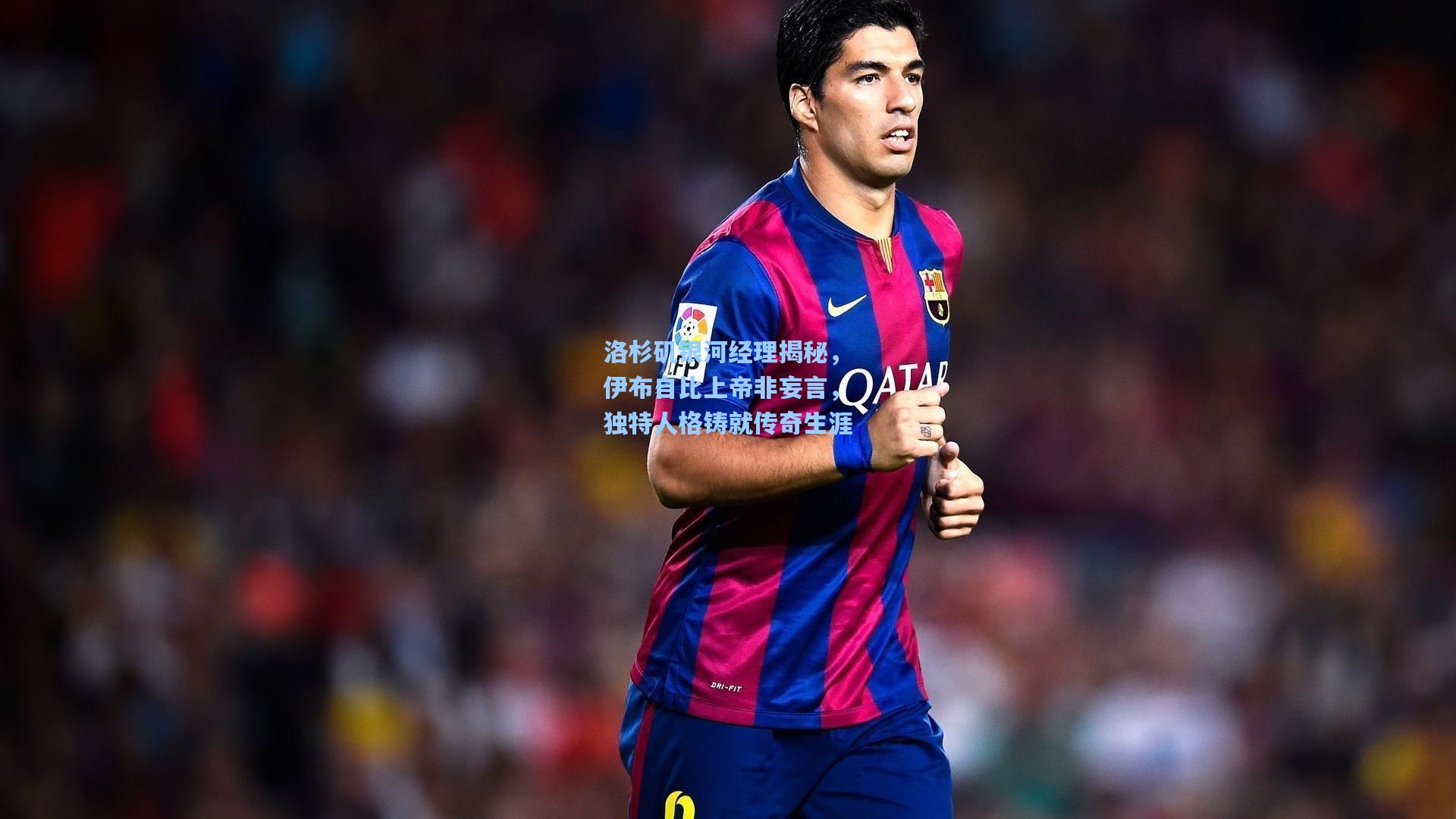 洛杉矶银河经理揭秘，伊布自比上帝非妄言，独特人格铸就传奇生涯