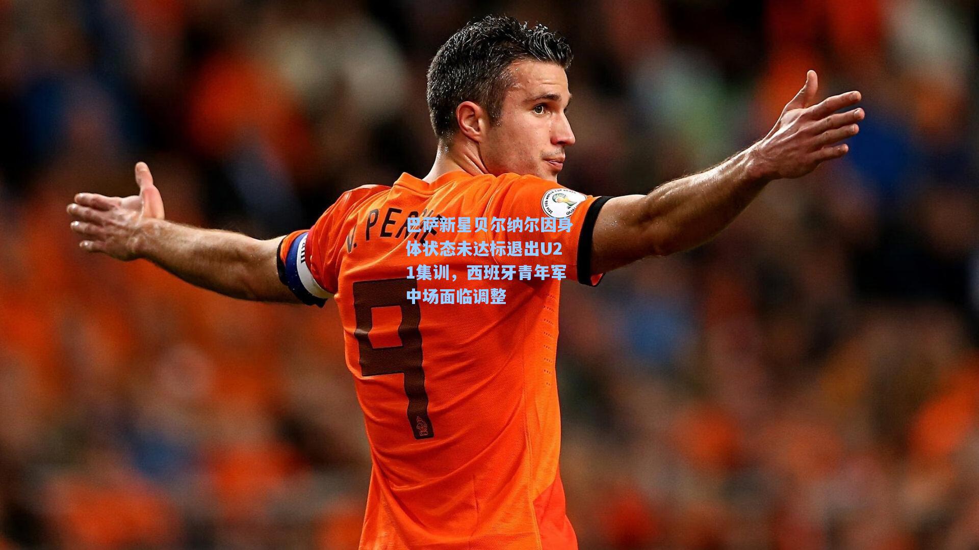 巴萨新星贝尔纳尔因身体状态未达标退出U21集训，西班牙青年军中场面临调整