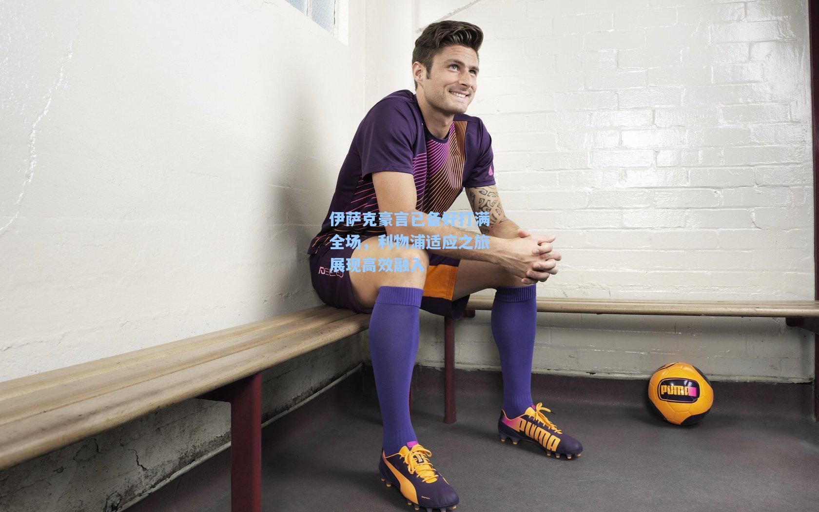 伊萨克豪言已备好打满全场,利物浦适应之旅展现高效融入