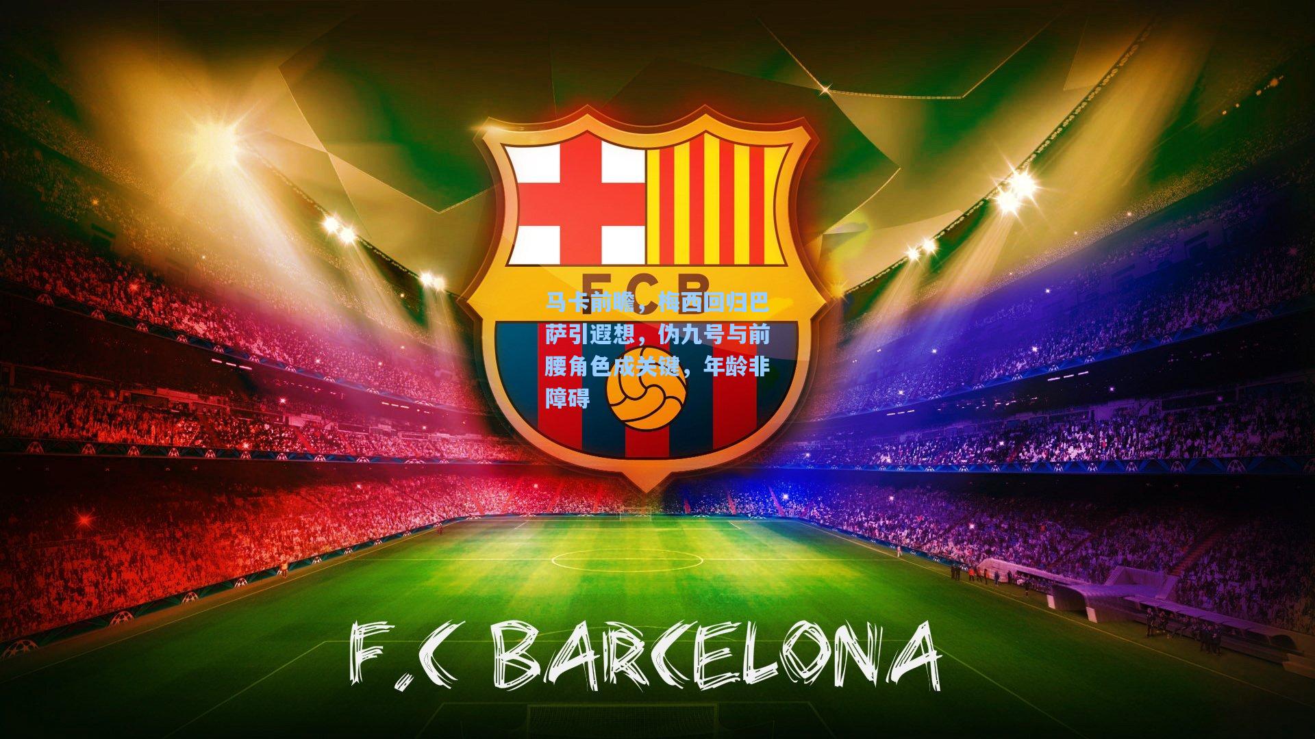 马卡前瞻，梅西回归巴萨引遐想，伪九号与前腰角色成关键，年龄非障碍