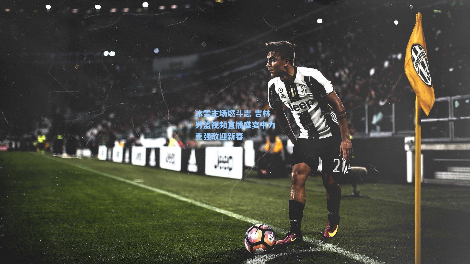 冰雪主场燃斗志 吉林男篮视频直播盛宴中力克强敌迎新春